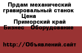 Прдам механический гравировальный станок › Цена ­ 20 000 - Приморский край Бизнес » Оборудование   